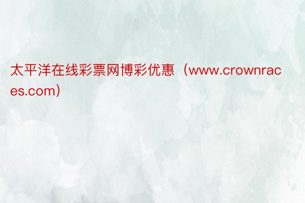 太平洋在线彩票网博彩优惠（www.crownraces.com）