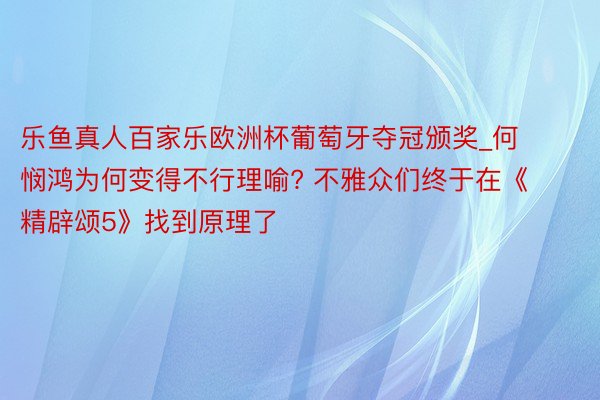 乐鱼真人百家乐欧洲杯葡萄牙夺冠颁奖_何悯鸿为何变得不行理喻? 不雅众们终于在《精辟颂5》找到原理了