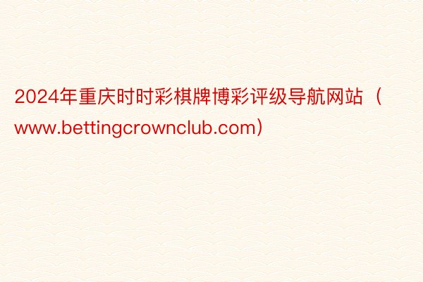 2024年重庆时时彩棋牌博彩评级导航网站（www.bettingcrownclub.com）