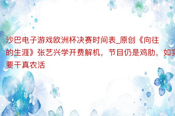 沙巴电子游戏欧洲杯决赛时间表_原创《向往的生涯》张艺兴学开费解机，节目仍是鸡肋，如实要干真农活
