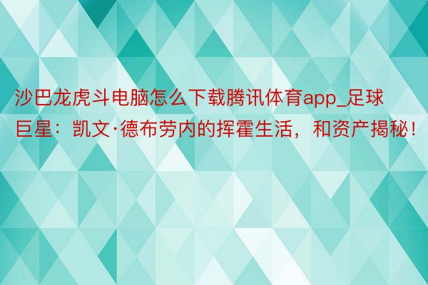 沙巴龙虎斗电脑怎么下载腾讯体育app_足球巨星：凯文·德布劳内的挥霍生活，和资产揭秘！