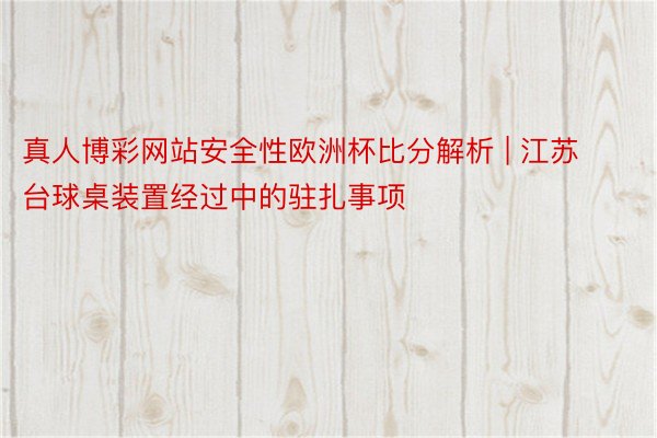 真人博彩网站安全性欧洲杯比分解析 | 江苏台球桌装置经过中的驻扎事项