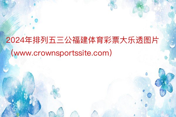 2024年排列五三公福建体育彩票大乐透图片（www.crownsportssite.com）
