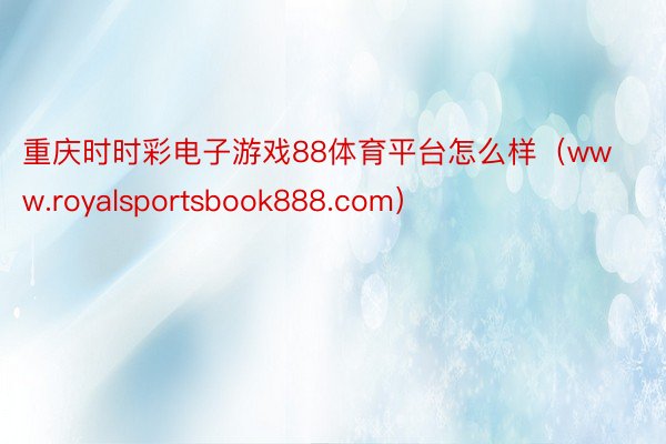 重庆时时彩电子游戏88体育平台怎么样（www.royalsportsbook888.com）