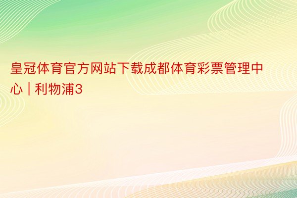 皇冠体育官方网站下载成都体育彩票管理中心 | 利物浦3
