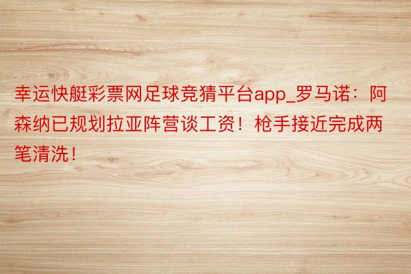 幸运快艇彩票网足球竞猜平台app_罗马诺：阿森纳已规划拉亚阵营谈工资！枪手接近完成两笔清洗！