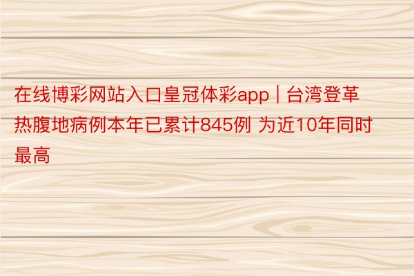 在线博彩网站入口皇冠体彩app | 台湾登革热腹地病例本年已累计845例 为近10年同时最高