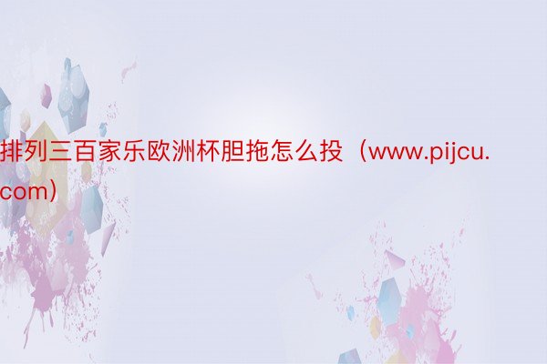 排列三百家乐欧洲杯胆拖怎么投（www.pijcu.com）