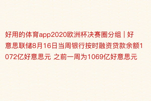 好用的体育app2020欧洲杯决赛圈分组 | 好意思联储8月16日当周银行按时融资贷款余额1072亿好意思元 之前一周为1069亿好意思元