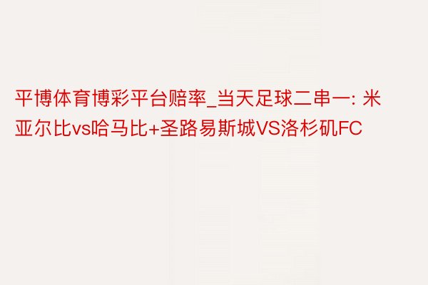 平博体育博彩平台赔率_当天足球二串一: 米亚尔比vs哈马比+圣路易斯城VS洛杉矶FC