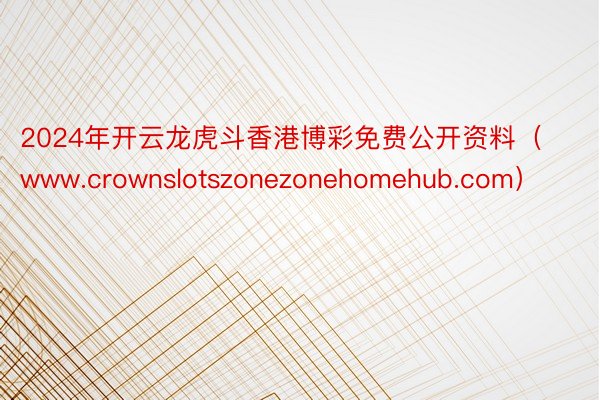2024年开云龙虎斗香港博彩免费公开资料（www.crownslotszonezonehomehub.com）