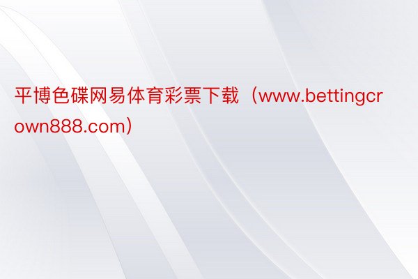 平博色碟网易体育彩票下载（www.bettingcrown888.com）