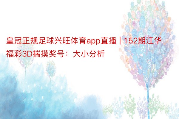 皇冠正规足球兴旺体育app直播 | 152期江华福彩3D揣摸奖号：大小分析