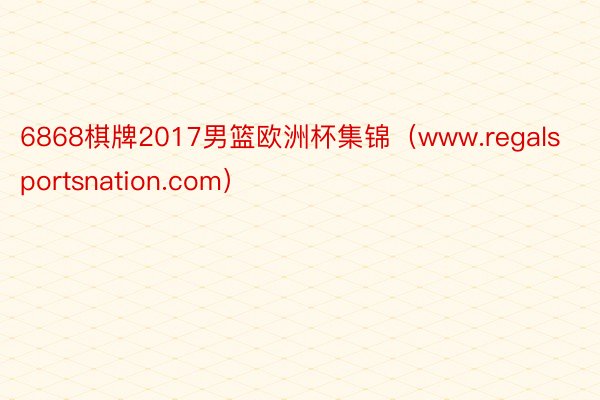 6868棋牌2017男篮欧洲杯集锦（www.regalsportsnation.com）