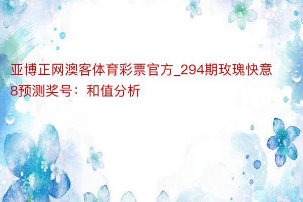 亚博正网澳客体育彩票官方_294期玫瑰快意8预测奖号：和值分析