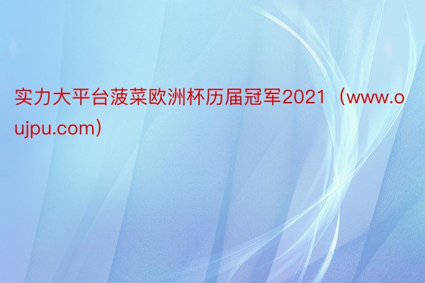 实力大平台菠菜欧洲杯历届冠军2021（www.oujpu.com）