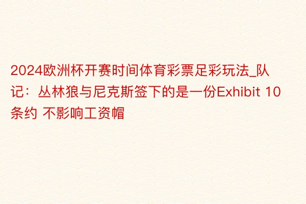 2024欧洲杯开赛时间体育彩票足彩玩法_队记：丛林狼与尼克斯签下的是一份Exhibit 10条约 不影响工资帽