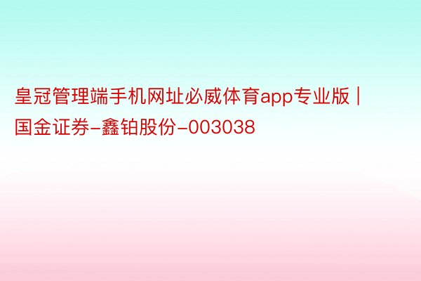 皇冠管理端手机网址必威体育app专业版 | 国金证券-鑫铂股份-003038