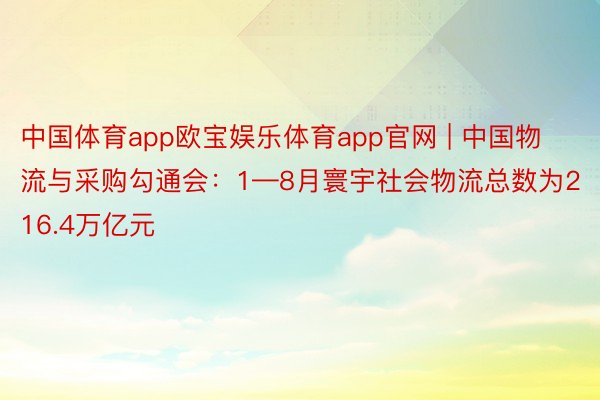 中国体育app欧宝娱乐体育app官网 | 中国物流与采购勾通会：1—8月寰宇社会物流总数为216.4万亿元