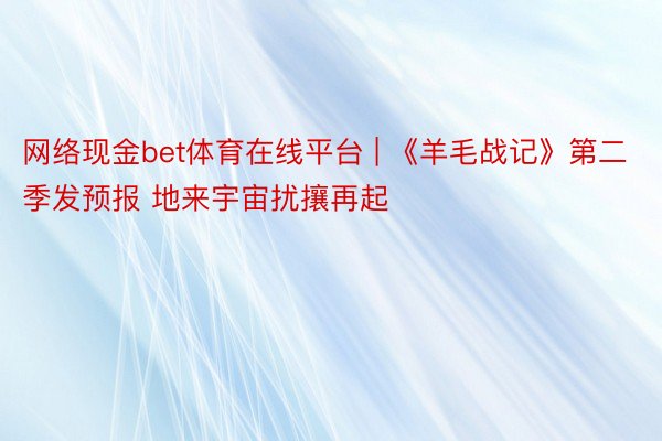 网络现金bet体育在线平台 | 《羊毛战记》第二季发预报 地来宇宙扰攘再起