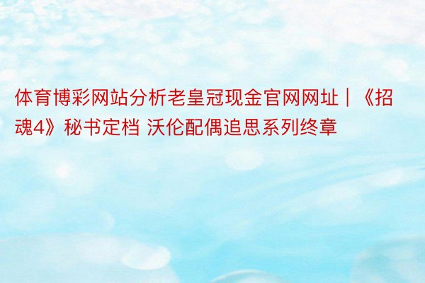 体育博彩网站分析老皇冠现金官网网址 | 《招魂4》秘书定档 沃伦配偶追思系列终章